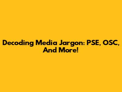 Decoding Media Jargon: PSE, OSC, And More!