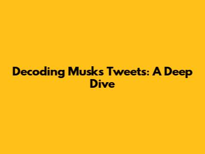 Decoding Musk's Tweets: A Deep Dive