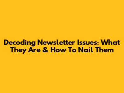Decoding Newsletter Issues: What They Are & How To Nail Them