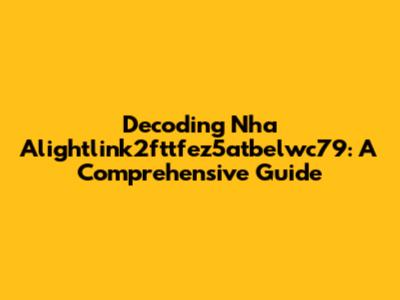 Decoding Nha Alightlink2fttfez5atbelwc79: A Comprehensive Guide