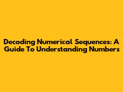Decoding Numerical Sequences: A Guide To Understanding Numbers