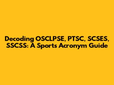 Decoding OSCLPSE, PTSC, SCSES, SSCSS: A Sports Acronym Guide