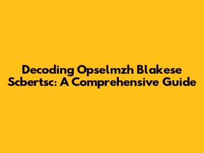 Decoding Opselmzh Blakese Scbertsc: A Comprehensive Guide