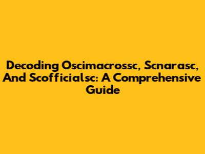 Decoding Oscimacrossc, Scnarasc, And Scofficialsc: A Comprehensive Guide