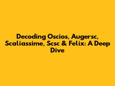 Decoding Oscios, Augersc, Scaliassime, Scsc & Felix: A Deep Dive