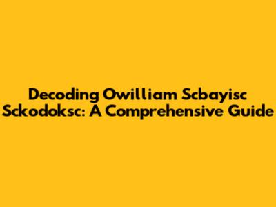 Decoding Owilliam Scbayisc Sckodoksc: A Comprehensive Guide