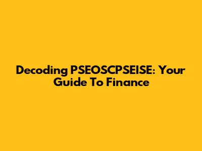 Decoding PSEOSCPSEISE: Your Guide To Finance