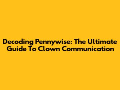 Decoding Pennywise: The Ultimate Guide To Clown Communication