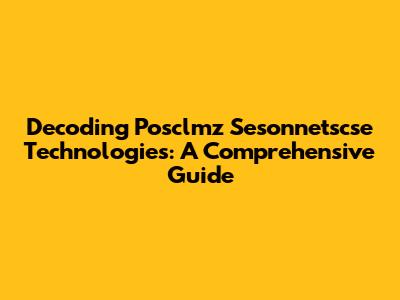 Decoding Posclmz Sesonnetscse Technologies: A Comprehensive Guide