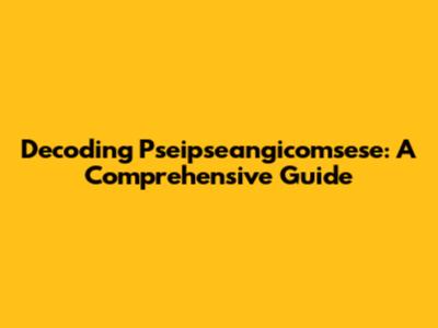 Decoding Pseipseangicomsese: A Comprehensive Guide
