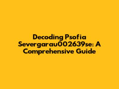 Decoding Psofia Severgarau002639se: A Comprehensive Guide