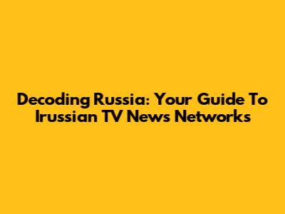 Decoding Russia: Your Guide To Irussian TV News Networks
