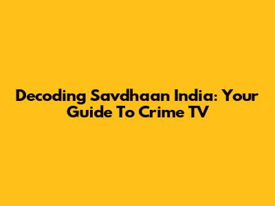 Decoding Savdhaan India: Your Guide To Crime TV