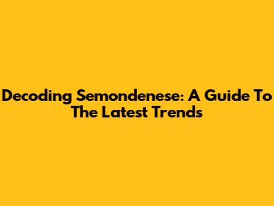 Decoding Semondenese: A Guide To The Latest Trends