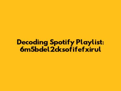 Decoding Spotify Playlist: 6m5bdel2cksofifefxirul