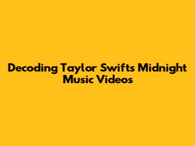 Decoding Taylor Swift's Midnight Music Videos