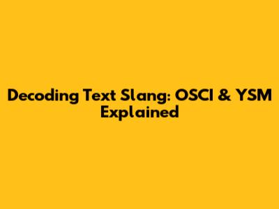 Decoding Text Slang: OSCI & YSM Explained