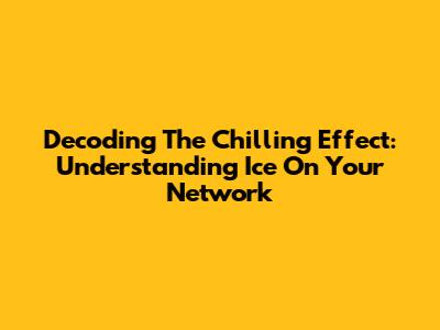Decoding The Chilling Effect: Understanding Ice On Your Network