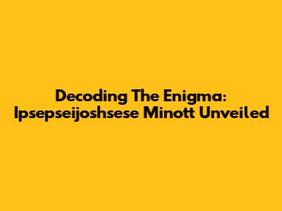 Decoding The Enigma: Ipsepseijoshsese Minott Unveiled