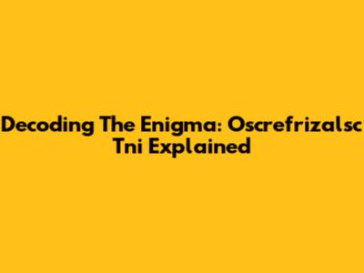 Decoding The Enigma: Oscrefrizalsc Tni Explained