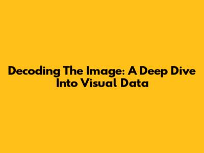 Decoding The Image: A Deep Dive Into Visual Data
