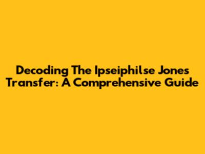 Decoding The Ipseiphilse Jones Transfer: A Comprehensive Guide