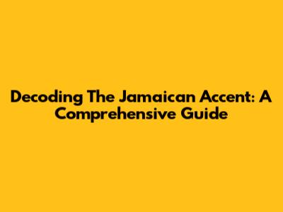 Decoding The Jamaican Accent: A Comprehensive Guide