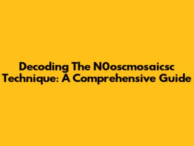 Decoding The N0oscmosaicsc Technique: A Comprehensive Guide