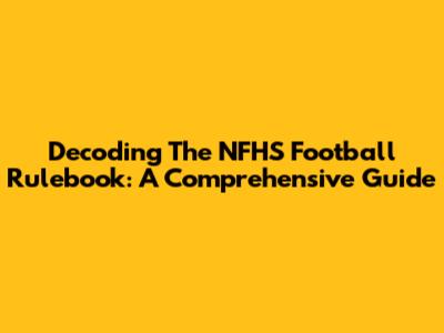 Decoding The NFHS Football Rulebook: A Comprehensive Guide