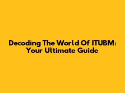 Decoding The World Of ITUBM: Your Ultimate Guide