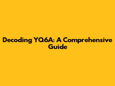 Decoding YQ6A: A Comprehensive Guide