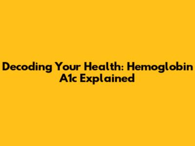 Decoding Your Health: Hemoglobin A1c Explained