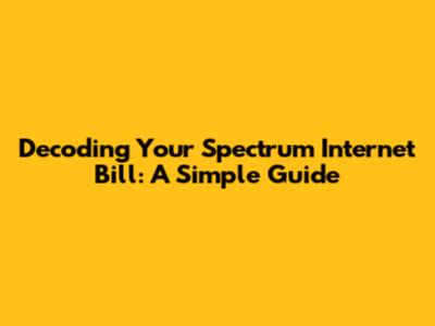 Decoding Your Spectrum Internet Bill: A Simple Guide