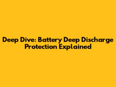 Deep Dive: Battery Deep Discharge Protection Explained