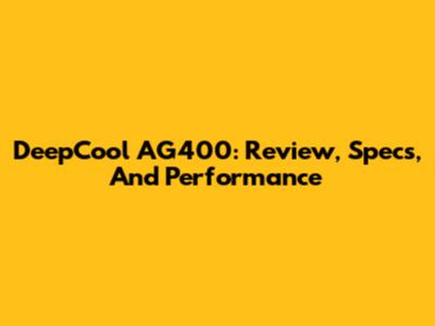DeepCool AG400: Review, Specs, And Performance