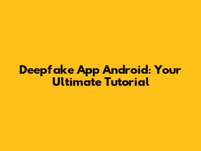 Deepfake App Android: Your Ultimate Tutorial