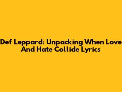 Def Leppard: Unpacking 'When Love And Hate Collide' Lyrics