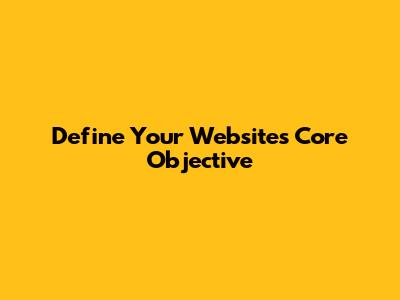 Define Your Website's Core Objective
