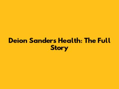 Deion Sanders' Health: The Full Story