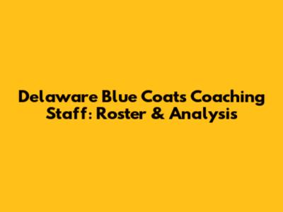 Delaware Blue Coats Coaching Staff: Roster & Analysis