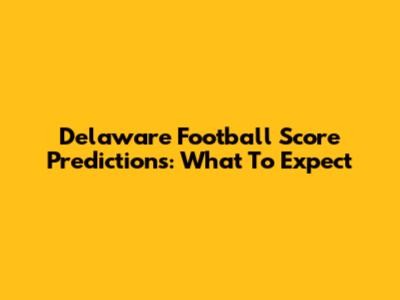 Delaware Football Score Predictions: What To Expect