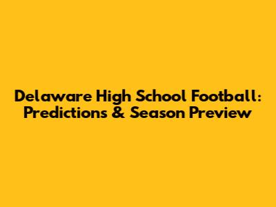 Delaware High School Football: Predictions & Season Preview