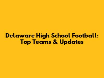 Delaware High School Football: Top Teams & Updates