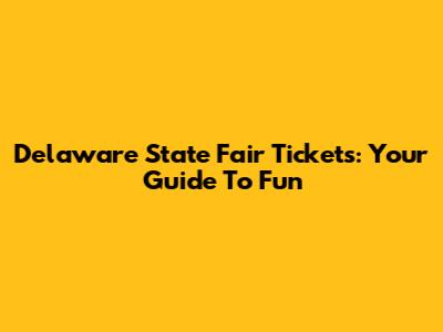 Delaware State Fair Tickets: Your Guide To Fun