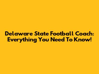 Delaware State Football Coach: Everything You Need To Know!