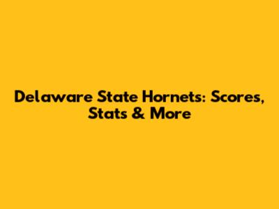 Delaware State Hornets: Scores, Stats & More