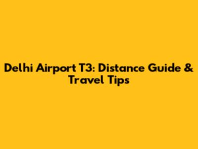 Delhi Airport T3: Distance Guide & Travel Tips