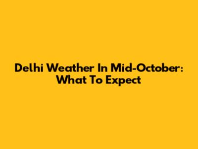 Delhi Weather In Mid-October: What To Expect