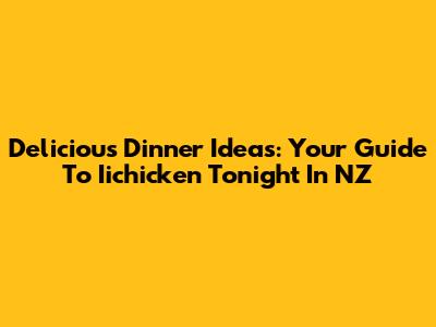 Delicious Dinner Ideas: Your Guide To "Iichicken Tonight" In NZ