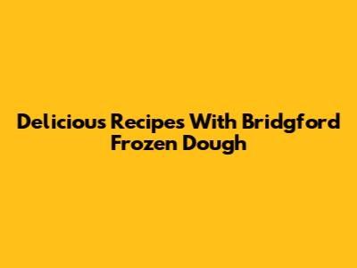 Delicious Recipes With Bridgford Frozen Dough